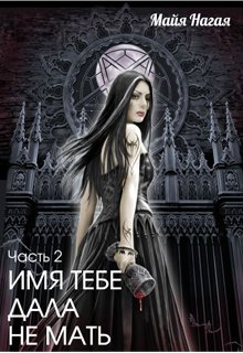 Имя тебе дала не мать. Часть 2. Жизнь после смерти. (Майя Нагая)