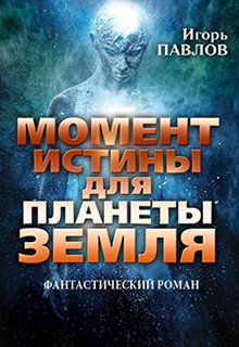 Момент истины для планеты Земля (Игорь Павлов)
