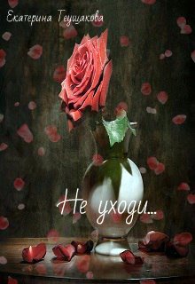 Не уходи (Екатерина Теущакова)
