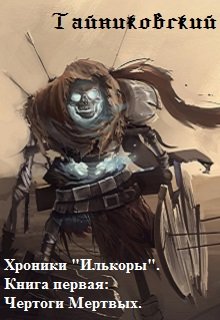 Хроники «Илькоры». Книга первая: Чертоги Мертвых. (Тайниковский)