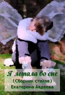 Я летала во сне (сборник стихов) (Екатерина Авдеева)