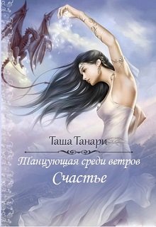 Танцующая среди ветров. Счастье. Часть 4 (Таша Танари)
