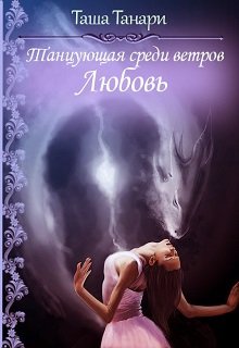 Танцующая среди ветров. Любовь. Часть 3 (Таша Танари)