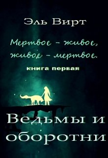 Мертвое — живое, живое — мертвое. Ведьмы и оборотни. (Эль Вирт)