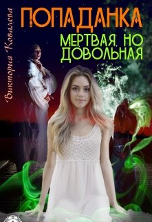 Попаданка: Мертвая, но довольная! (Виктория Ковалева)