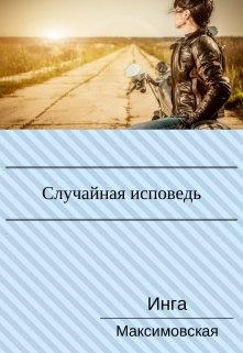 Случайная исповедь. Роман с продолжением. (Инга Максимовская)