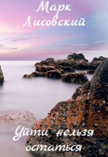 Уйти нельзя остаться (Марк Лисовский)