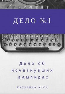 Дело об исчезнувших вампирах. Дело №1. (Катерина Асса)