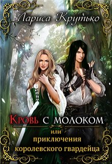 Кровь с молоком или приключения королевского гвардейца (Лариса Крутько)