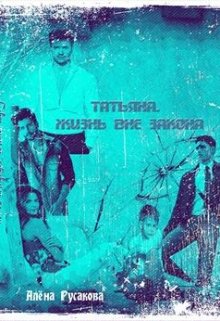 Татьяна. Жизнь вне закона (Алёна Русакова)