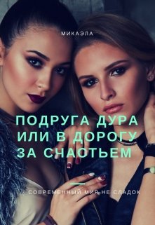 Подруга дура или в дорогу за счастьем (микаэла)