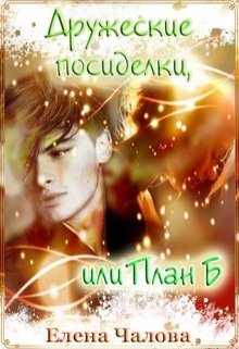 Дружеские посиделки, или План Б (Елена Чалова)