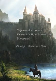 Глубинные охотники. Книга 1 — Ну и во что мы вляпались? (Золотое Перо)
