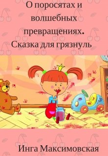 О поросятах и волшебных превращениях. Сказка для грязнуль (Инга Максимовская)