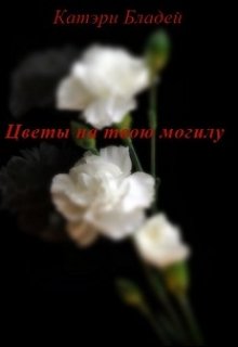 Цветы на твою могилу (Катэри Бладей)