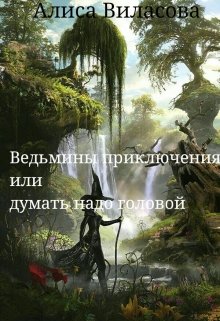 Ведьмины приключения или думать надо головой (Алиса Виласова)