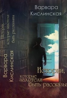 Истории,  Которые Захотели Быть Рассказанными (Варвара Кислинская)