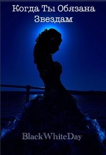 Когда ты обязана Звёздам. (BlackWhiteDay)
