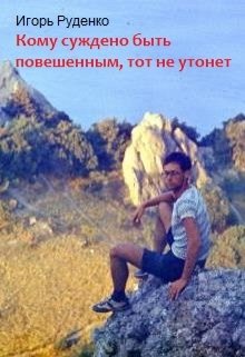 Кому суждено быть повешенным, тот не утонет (Игорь Руденко)