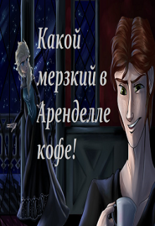 Какой мерзкий в Аренделле кофе! (Эльза Аренделл)