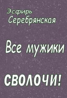 Все мужики — сволочи! (Эсфирь Серебрянская)