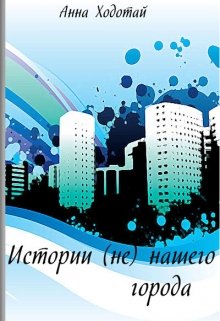 Истории (не) нашего города (Анна Ходотай)