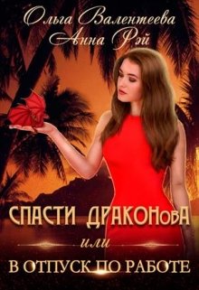 Спасти Драконова, или В отпуск по работе (Ольга Валентеева)