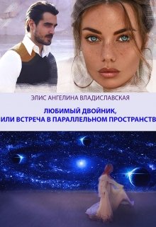 Любимый двойник, или встреча в параллельном пространстве (Элис Ангелина Владиславская)