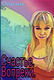Счастье .Вопреки (ОЛЬЧИК)