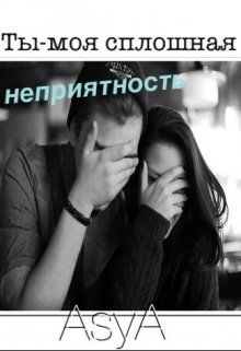 Ты-моя сплошная неприятность (AsyA)