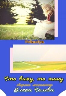 Сборник миниатюр «Что вижу, то пишу» (Елена Чалова)