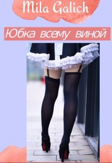 Юбка всему виной (Мила Галич)