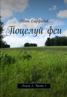 Поцелуй феи. Книга1 Часть1 (Иван Сирфидов)