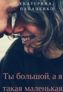 Ты большой, а я такая маленькая (Екатерина Папаценко)