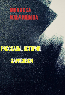 Истории, рассказы, зарисовки (Мелисса Ильчишина)