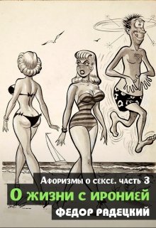 О жизни с иронией. (афоризмы о сексе) Часть 3. (Радецкий Фёдор)