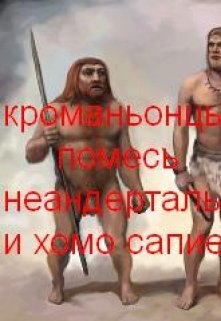 Кроманьонцы — помесь неандертальцев и хомо сапиенсов (Олег Т)