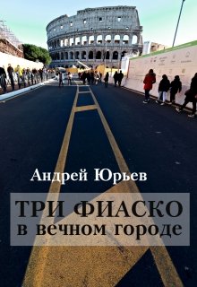 Три фиаско в вечном городе (Андрей Юрьев)