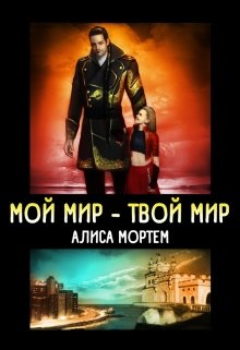 Мой мир — Твой мир. (Алиса Мортем)