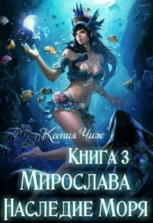 Книга 3. Мирослава. Наследие Моря. (Мира Чиж)