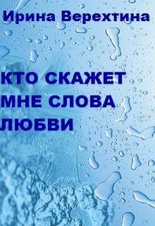 Кто скажет мне слова любви?.. (Ирина Верехтина)