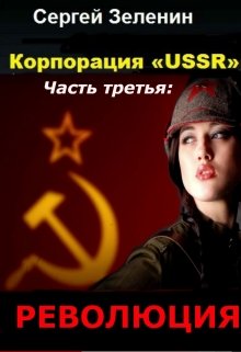 Корпорация «ussr». Часть третья: «революция». (Зеленин Сергей)