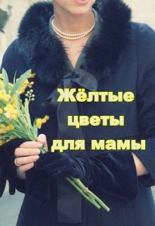 Жёлтые цветы для мамы (Елена Вариошкина)
