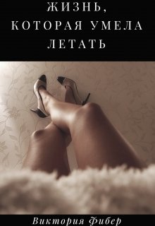 Жизнь, которая умела летать (Виктория Фибер)