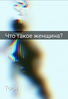 Что такое женщина? (Тося)