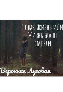 Новая жизнь или Жизнь после смерти (Вероника Луговая)