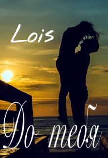 До тебя (Lois)