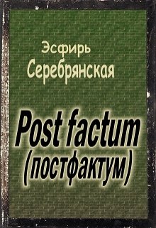Post factum (постфактум) (Эсфирь Серебрянская)