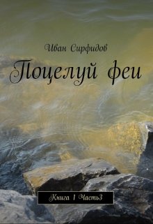 Поцелуй феи. Книга1 Часть3 (Иван Сирфидов)
