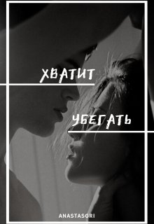 Хватит убегать (Anastasgri)